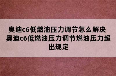 奥迪c6低燃油压力调节怎么解决 奥迪c6低燃油压力调节燃油压力超出规定